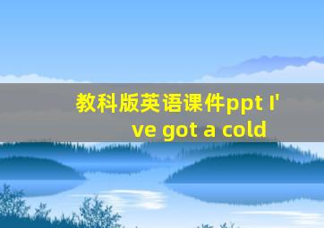 教科版英语课件ppt I've got a cold